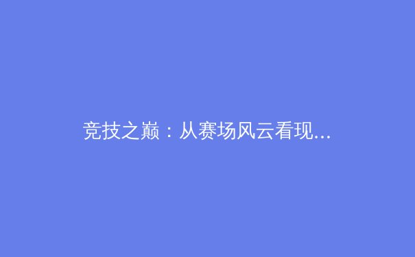 竞技之巅：从赛场风云看现代体育的科技与人文变革